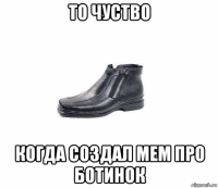 то чуство когда создал мем про ботинок