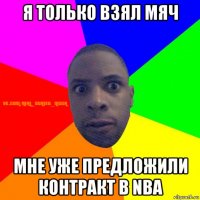 я только взял мяч мне уже предложили контракт в nba