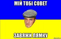 мій тобі совет завяжи лямку