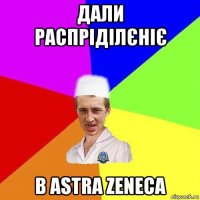 дали распріділєніє в astra zeneca