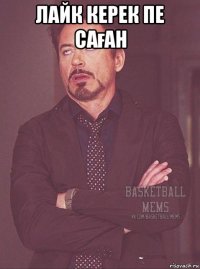 лайк керек пе саған 