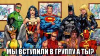  мы вступили в группу а ты?