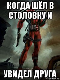 когда шёл в столовку и увидел друга
