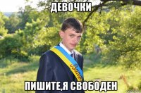 девочки пишите,я свободен