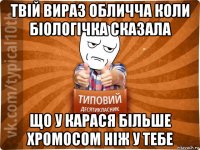 твій вираз обличча коли біологічка сказала що у карася більше хромосом ніж у тебе