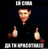 ей сіма да ти красотка)))