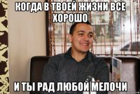 когда в твоей жизни все хорошо и ты рад любой мелочи