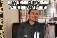 когда наконец уломал азата показать член 
