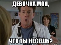 девочка моя, что ты несёшь?