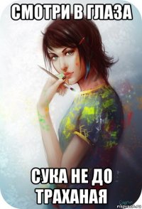 смотри в глаза сука не до траханая