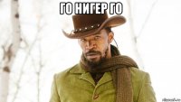 го нигер го 