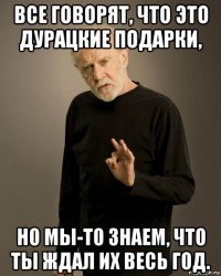 все говорят, что это дурацкие подарки, но мы-то знаем, что ты ждал их весь год.