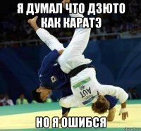 я думал что дзюто как каратэ но я ошибся