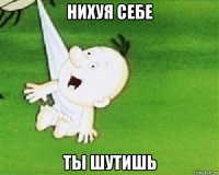 нихуя себе ты шутишь