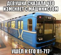 девушка сказала что изменяет с машинистом ушел к его 81-717