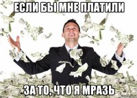если бы мне платили за то, что я мразь