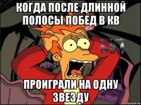 когда после длинной полосы побед в кв проиграли на одну звезду