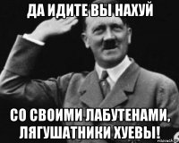 да идите вы нахуй со своими лабутенами, лягушатники хуевы!