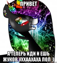 привет а теперь иди и ешь жуков уххаахаха лол :)