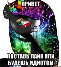 привет поставь лайк или будешь идиотом