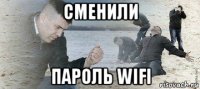 сменили пароль wifi