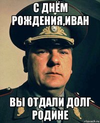с днём рождения,иван вы отдали долг родине