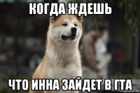 когда ждешь что инна зайдет в гта