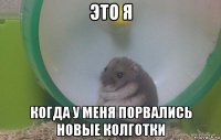 это я когда у меня порвались новые колготки