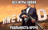 все игры говно реальность круче