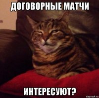 договорные матчи интересуют?