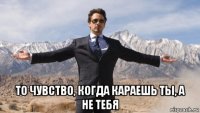  то чувство, когда караешь ты, а не тебя