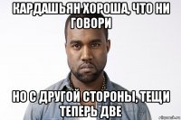 кардашьян хороша, что ни говори но с другой стороны, тещи теперь две