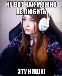 ну вот как можно не любить эту няшу)