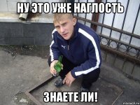 ну это уже наглость знаете ли!