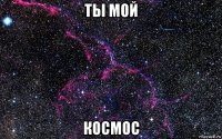 ты мой космос