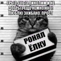 грыз-гоыз линолим и не догрыз ещё немножко! люблю экибано, прост 