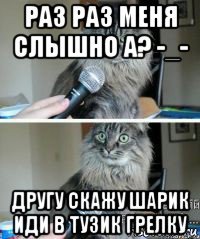 раз раз меня слышно а? -_- другу скажу шарик иди в тузик грелку