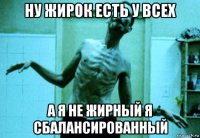 ну жирок есть у всех а я не жирный я сбалансированный