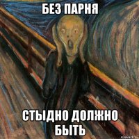 без парня стыдно должно быть