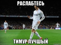 раслабтесь тимур лучшый