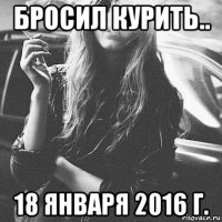 бросил курить.. 18 января 2016 г.
