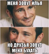 меня зовут илья но друзья зовут меня бухать