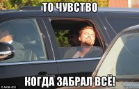 то чувство когда забрал всё!