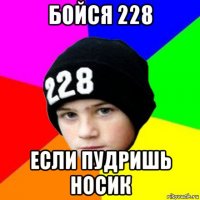 бойся 228 если пудришь носик