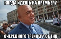 когда идешь на премьеру очередного трейлера от thd