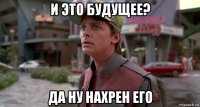 и это будущее? да ну нахрен его