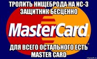 тролить нищеброда на ис-3 защитник бесценно для всего остального есть master card