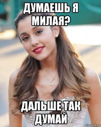 думаешь я милая? дальше так думай