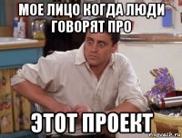 мое лицо когда люди говорят про этот проект