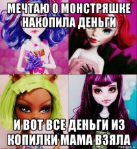 мечтаю о монстряшке накопила деньги и вот все деньги из копилки мама взяла